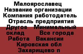 Малоярославец › Название организации ­ Компания-работодатель › Отрасль предприятия ­ Другое › Минимальный оклад ­ 1 - Все города Работа » Вакансии   . Кировская обл.,Захарищево п.